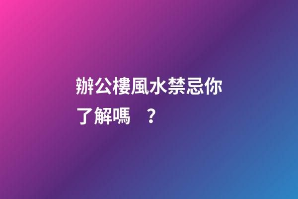 辦公樓風水禁忌你了解嗎？